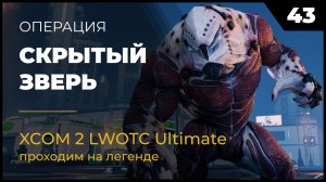 XCOM 2 LWOTC Операция 43 Скрытый зверь на легенде Ultimate Mod