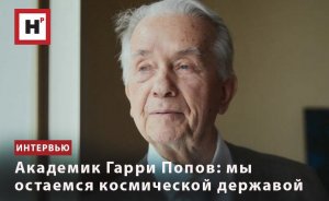 АКАДЕМИК ГАРРИ ПОПОВ: МЫ ОСТАЕМСЯ КОСМИЧЕСКОЙ ДЕРЖАВОЙ