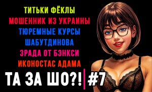 ТА ЗА ШО?! - Выпуск №7 | ТИТЬКИ ФЁКЛЫ | УКРАИНСКИЙ МОШЕННИК | ЗРАДА БЭНКСИ |