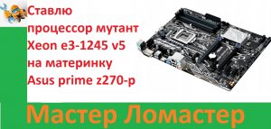 Ставлю процессор мутант Xeon e3-1245 v5 на материнку Asus prime z270-p