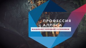 Профессия АЛРОСА. Машинист буровой установки