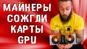 ЧТО ПРОИСХОДИТ С ВИДЕОКАРТОЙ ПОСЛЕ МАЙНИНГА – стоит ли покупать б/у GPU после майнеров?