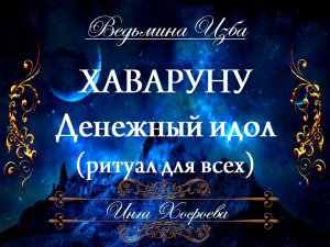 ХАВАРУНУ ДЕНЕЖНЫЙ ИДОЛ Ритуал на деньги, достаток Инга Хосроева ВЕДЬМИНА ИЗБА