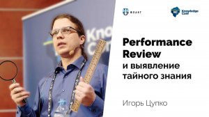 Performance Review и выявление тайного знания (Игорь Цупко, Флант, KnowledgeConf 2019)