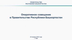 Оперативное совещание в Правительстве Республики Башкортостан: прямая трансляция 22 января 2024 г.