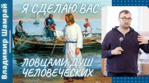 Я сделаю Вас ловцами душ человеческих. Владимир Шамрай