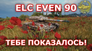 ELC EVEN 90 в WOT ✮ Тебе показалось ✮ WORLD OF TANKS ✮