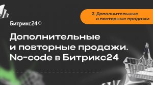 3.Дополнительные и повторные продажи. No-code в Битрикс24