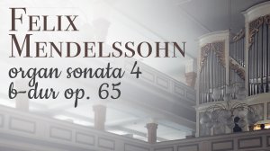 Феликс Мендельсон — Органная соната №4 оп. 65