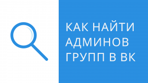 Как узнать администратора группы Вконтакте. Поиск администраторов групп ВКонтакте. Как узнать вк