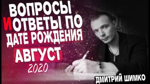 ВОПРОСЫ и ОТВЕТЫ по Дате Рождения (АВГУСТ, 2020). ДМИТРИЙ ШИМКО