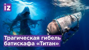 Батискаф «Титан» погиб со всеми людьми на борту / Известия