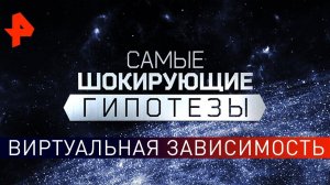 Виртуальная зависимость. Самые шокирующие гипотезы (18.04.2019).