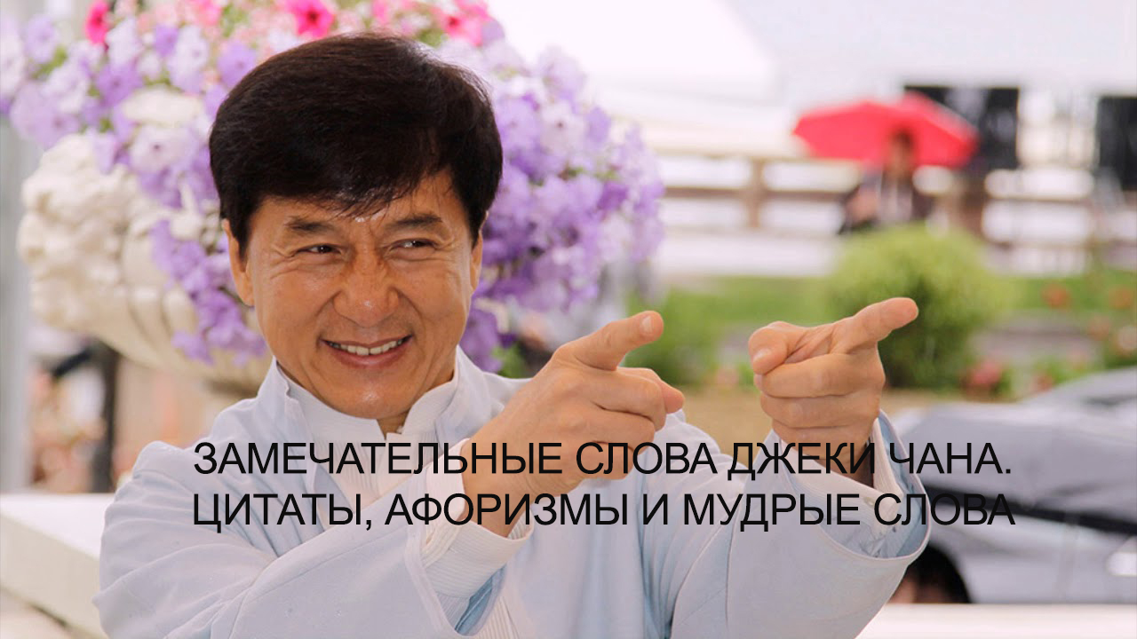 Замечательные слова Джеки Чана. Цитаты, афоризмы и мудрые слова