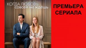 Сериал Когда любовь совсем не ждёшь ТВ-ролик 1 сезон