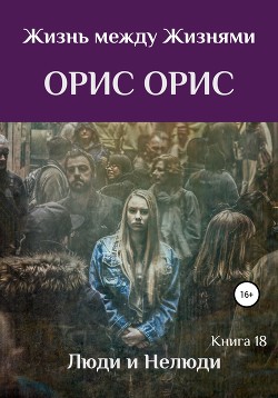 Орис Орис. Жизнь между Жизнями. Книга 18. Люди и Нелюди. Часть 4.mp4