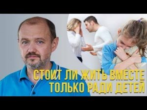 Стоит ли жить вместе только ради детей??