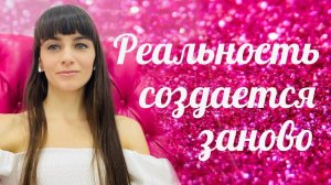 Сознание воссоздает реальность каждое мгновение. Содержание твоего ума