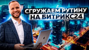 Автоматизация бизнес-процессов. Сгружаем рутину на Битрикс24