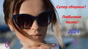 СУПЕР СБОРНИК! ЛЮБИМЫЕ ПЕСНИ ! 2024!