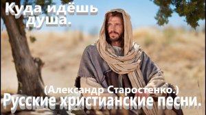 Куда идёшь душа.(Александр Старостенко.) Христианские песни.