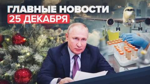 Новости дня — 25 декабря: отмена рейсов в аэропортах Москвы, ситуация с коронавирусом в России