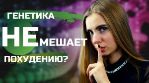 Рассказываю почему генетика не мешает похудению