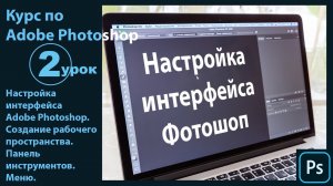 Настройка интерфейса Фотошоп. Создание и настройка рабочего пространства. Панель инструментов. Меню