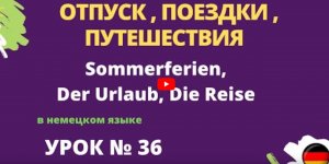 ОТПУСК , ПОЕЗДКИ , ПУТЕШЕСТВИЯ Sommerferien, Der Urlaub, Die Reise в немецком языке урок 36