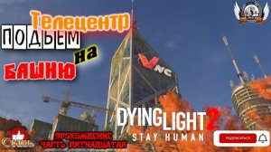 Dying Light 2 ➤ Прохождение #15 Телецентр - подъём на башню.