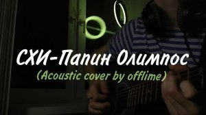 СХИ — Папин Олимпос (Acoustic cover by offlime) на акустической гитаре
