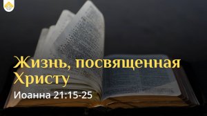 Жизнь, посвященная Христу // от Иоанна 21:15-25 // Иван Козорезов