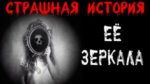 ЕЁ ЗЕРКАЛА † Страшные истории на ночь † Жуткий рассказ