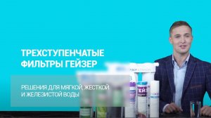 Трехступенчатые фильтры ГЕЙЗЕР – решения для мягкой, жесткой и железистой воды