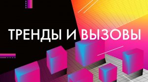 Тренды и вызовы