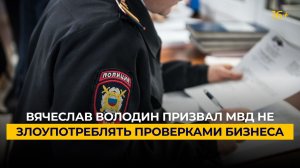 Вячеслав Володин призвал МВД не злоупотреблять проверками бизнеса