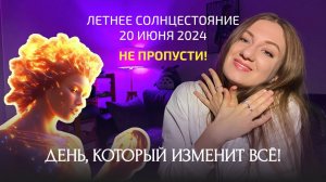 Не пропусти этот день! ЛЕТНЕЕ СОЛНЦЕСТОЯНИЕ 20 июня 2024. Практики для изменения судьбы от астролога