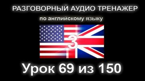 [АНГЛИЙСКИЙ] Занятие 69 из 150. Разговорный тренажер английского языка. Третий уровень.