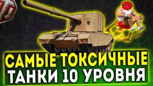 САМЫЕ ТОКСИЧНЫЕ ТАНКИ 10 УРОВНЯ В WOT!