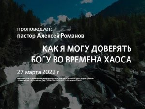 2022 03 27 Алексей Романов Как я могу доверять Богу во времена хаоса