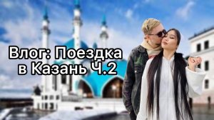 ВЛОГ: ПОЕЗДКА В КАЗАНЬ Ч.2