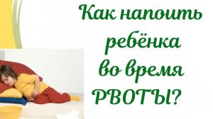Рвота после питья воды! Как напоить ребенка и не спровоцировать рвоту опять!