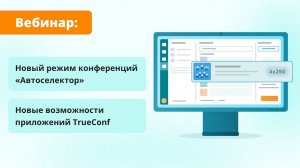 Вебинар: обзор TrueConf 8.2.1 и нового ВКС-режима — «Автоселектор»