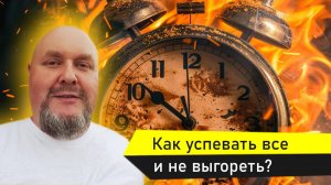 Как успевать все и не выгореть? Как управлять своей жизнью? Как работать меньше, но успевать больше