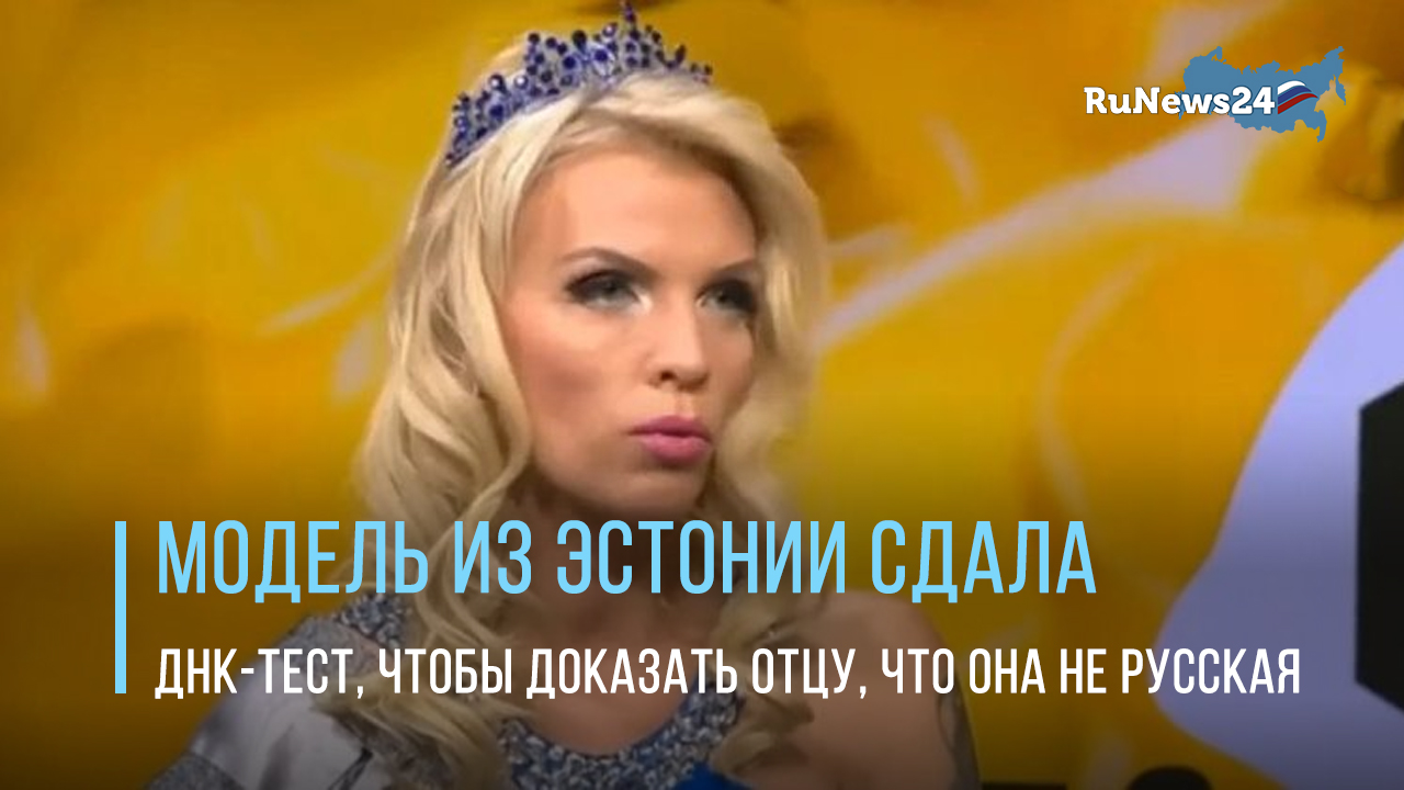Модель из Эстонии сдала ДНК-тест, чтобы доказать отцу, что она не русская
