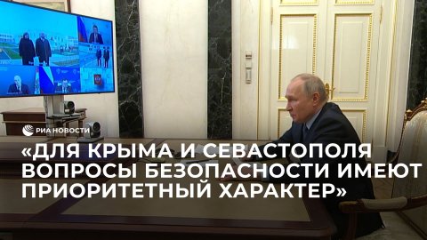 Для Крыма и Севастополя вопросы безопасности имеют приоритетный характер, заявил Путин