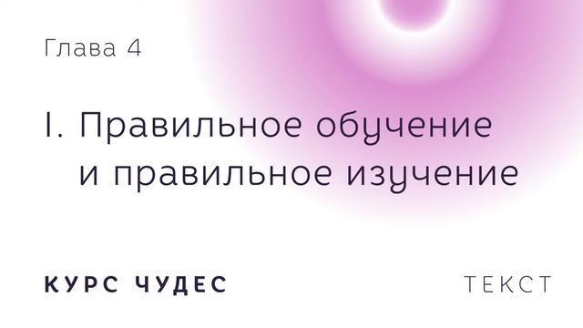 Курс чудес | Текст. Глава 4. Часть I. Правильное обучение и правильное изучение