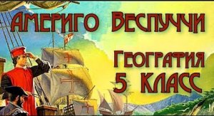 Америго Веспуччи География 5 класс.