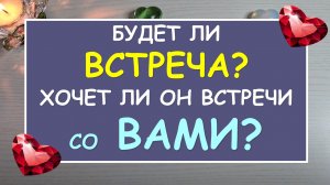 ? БУДЕТ ЛИ ВСТРЕЧА С НИМ? ХОЧЕТ ЛИ ОН ВСТРЕЧИ? ❤️