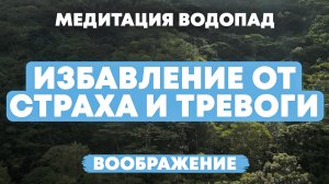 Медитация водопад, избавление от страха и тревоги. Воображение